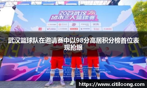 武汉篮球队在邀请赛中以98分高居积分榜首位表现抢眼