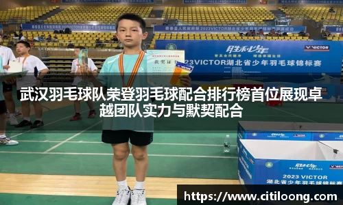 武汉羽毛球队荣登羽毛球配合排行榜首位展现卓越团队实力与默契配合