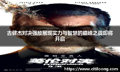 古健杰对决强敌展现实力与智慧的巅峰之战即将开启