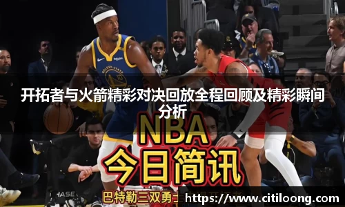 开拓者与火箭精彩对决回放全程回顾及精彩瞬间分析